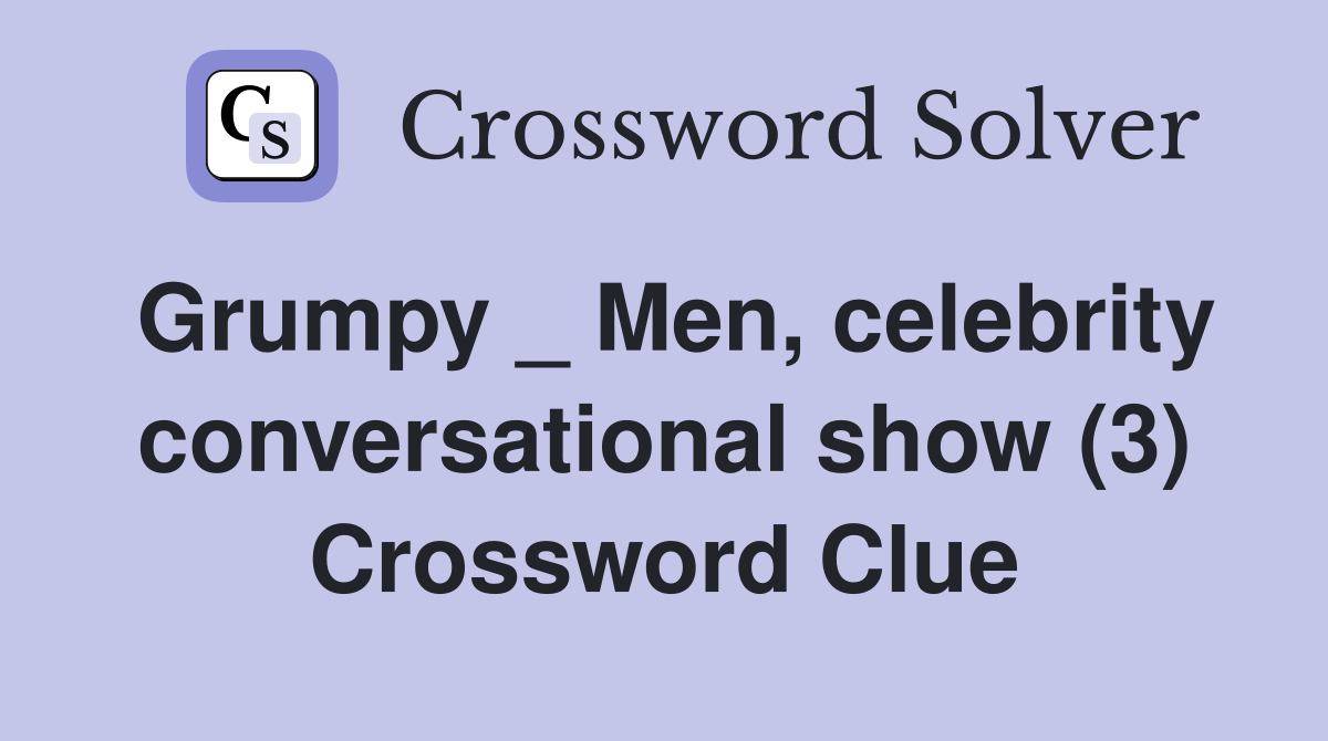 Grumpy _ Men, celebrity conversational show (3) Crossword Clue