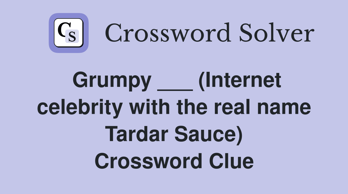 Grumpy ___ (Internet celebrity with the real name Tardar Sauce) Crossword Clue