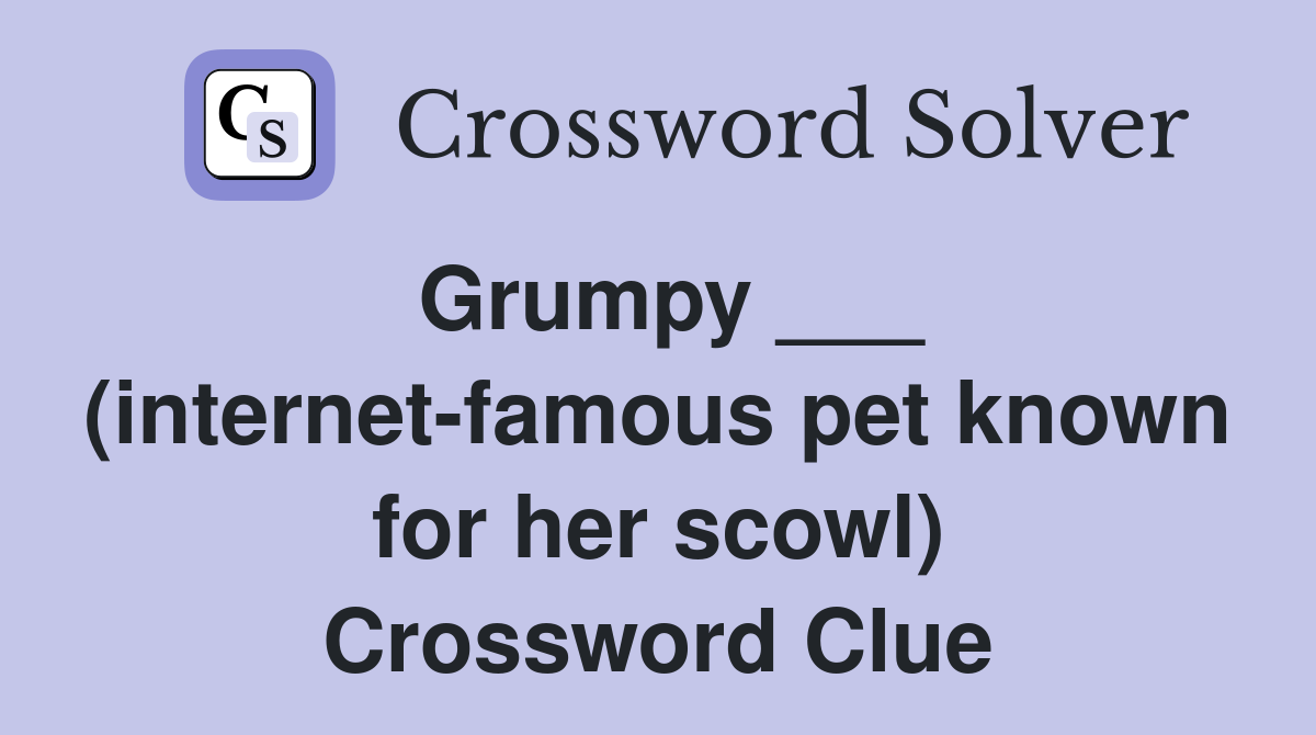 Grumpy ___ (internet-famous pet known for her scowl) Crossword Clue