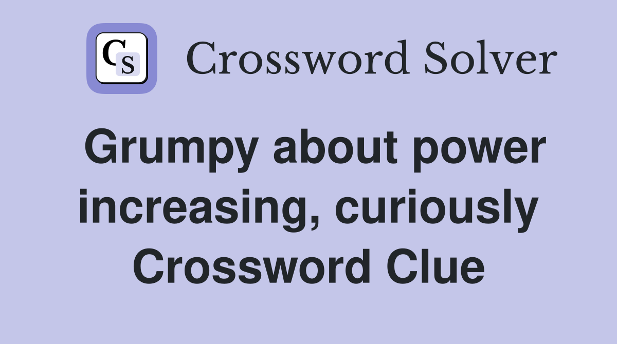 Grumpy about power increasing, curiously Crossword Clue