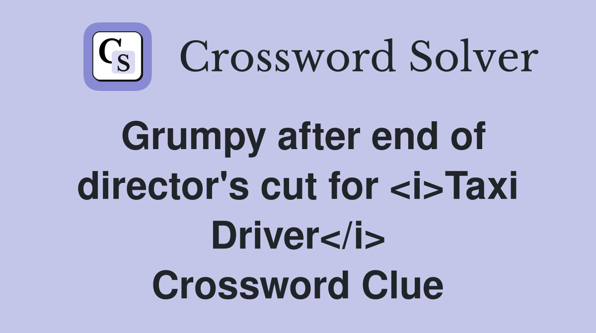 Grumpy after end of director's cut for <i>Taxi Driver</i> Crossword Clue