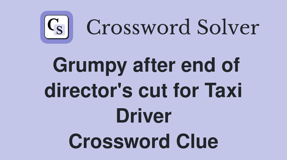 Grumpy after end of director's cut for Taxi Driver Crossword Clue