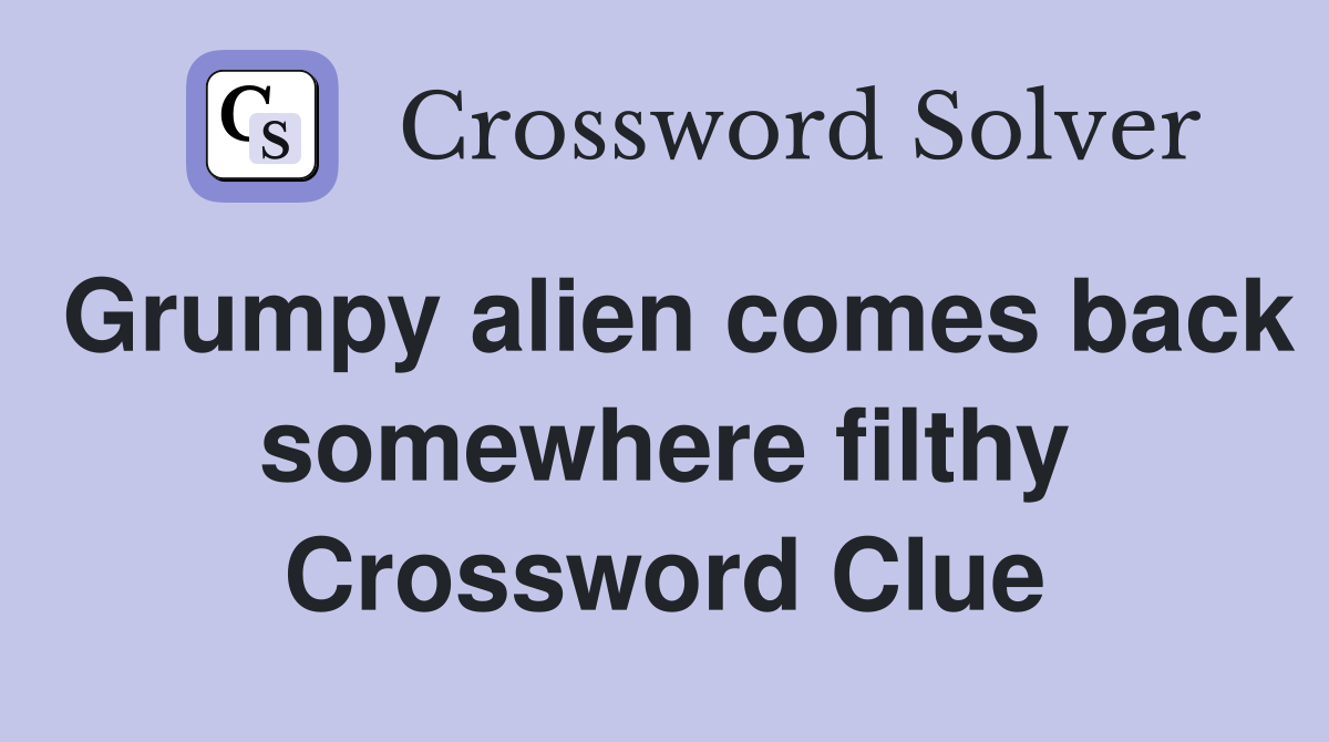 Grumpy alien comes back somewhere filthy Crossword Clue