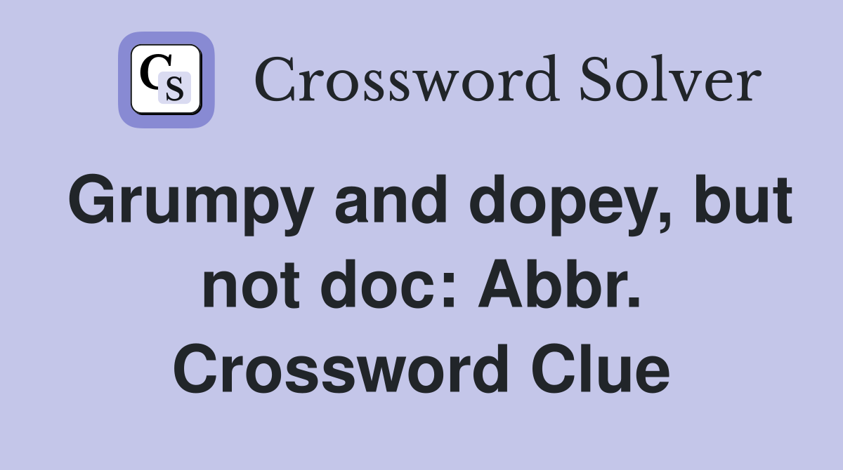 Grumpy and dopey, but not doc: Abbr. Crossword Clue