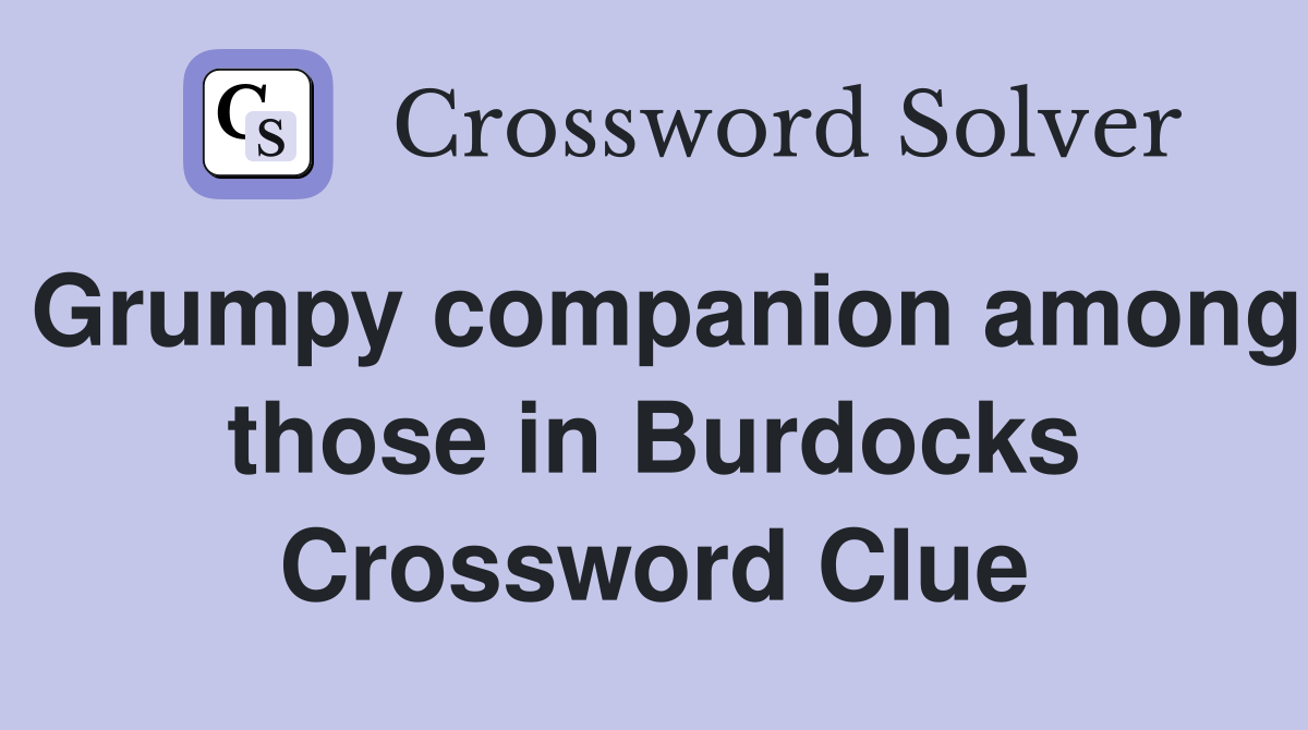 Grumpy companion among those in Burdocks Crossword Clue