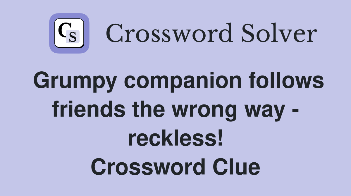 Grumpy companion follows friends the wrong way - reckless! Crossword Clue