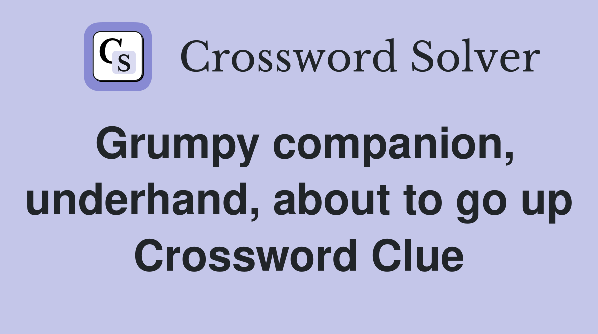 Grumpy companion, underhand, about to go up Crossword Clue