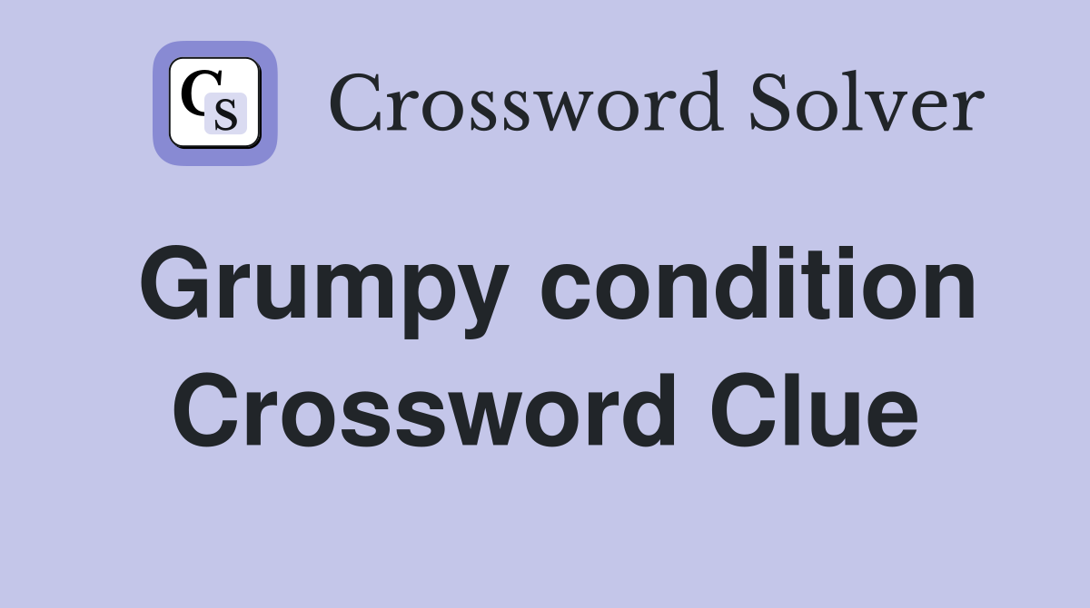 Grumpy condition Crossword Clue