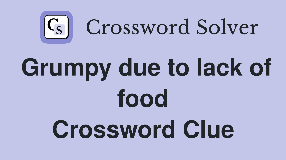 Grumpy due to lack of food Crossword Clue