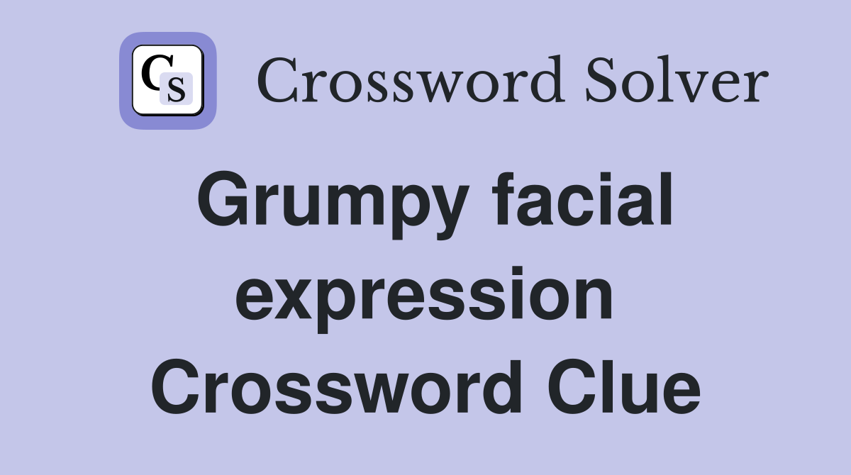 Grumpy facial expression Crossword Clue