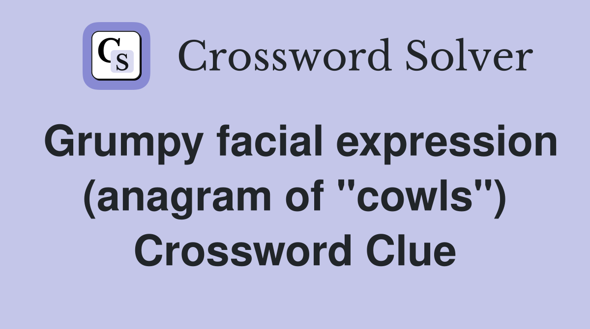 Grumpy facial expression (anagram of "cowls") Crossword Clue