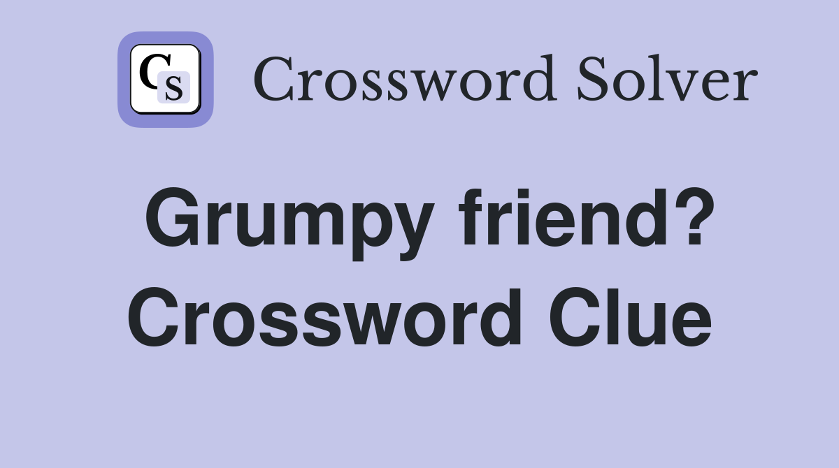 Grumpy friend? Crossword Clue