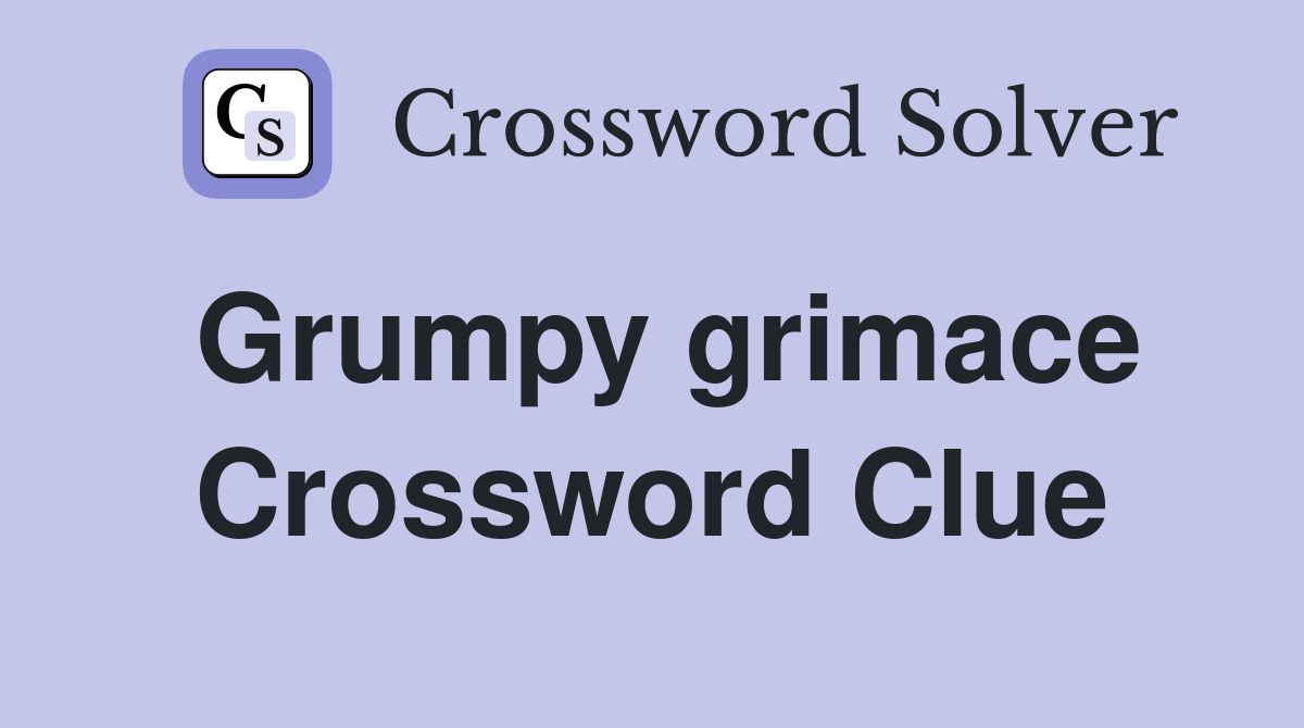Grumpy grimace Crossword Clue