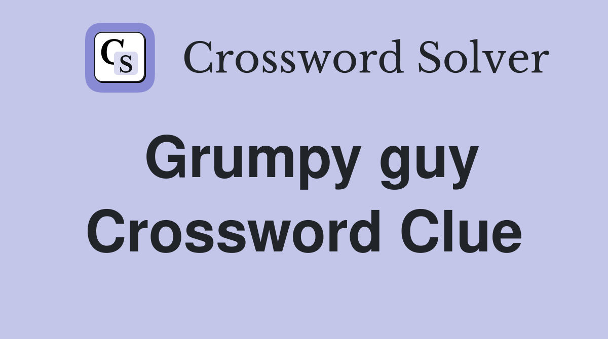 Grumpy guy Crossword Clue