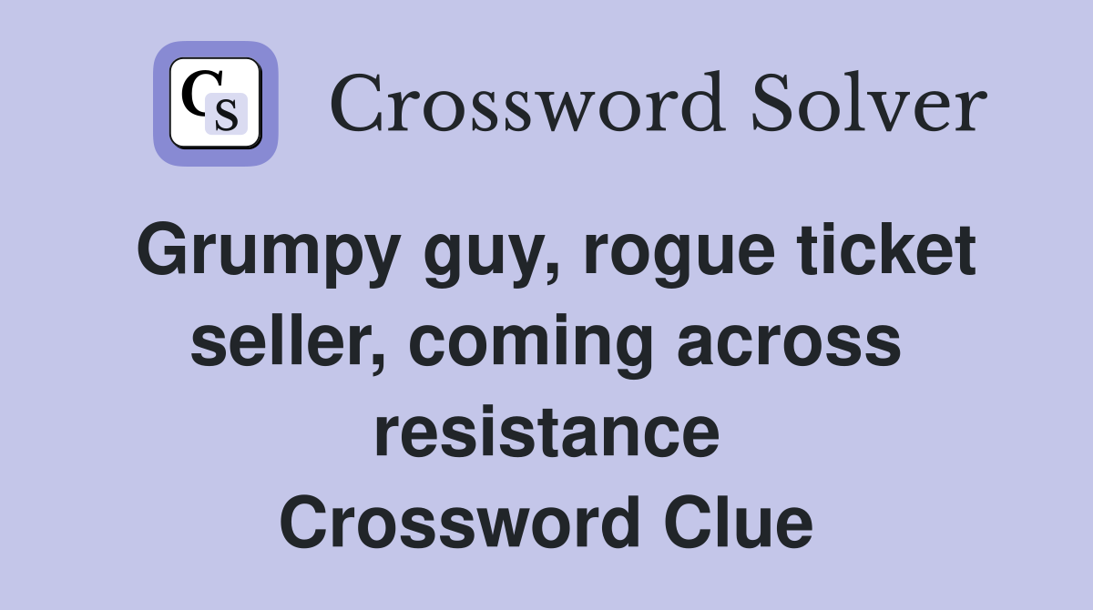 Grumpy guy, rogue ticket seller, coming across resistance Crossword Clue