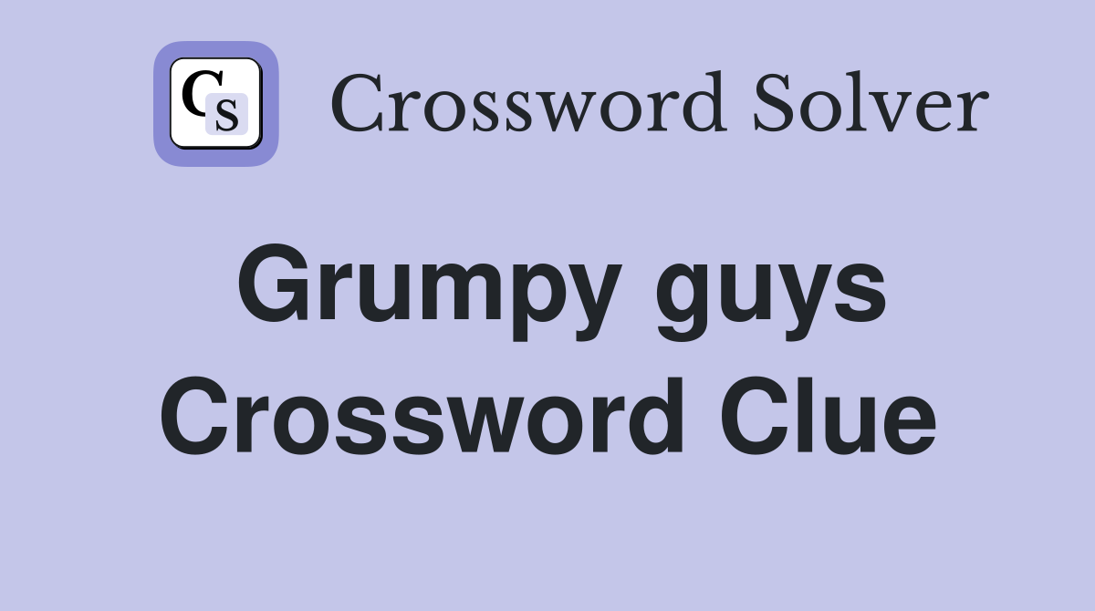 Grumpy guys Crossword Clue