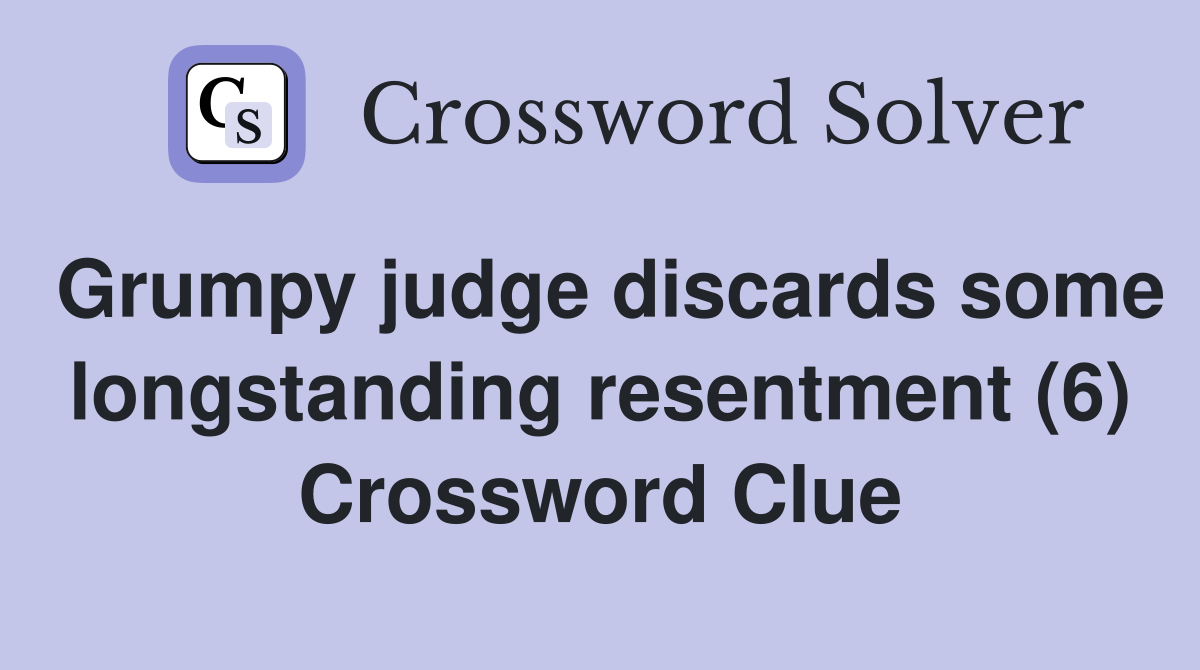 Grumpy judge discards some longstanding resentment (6) Crossword Clue