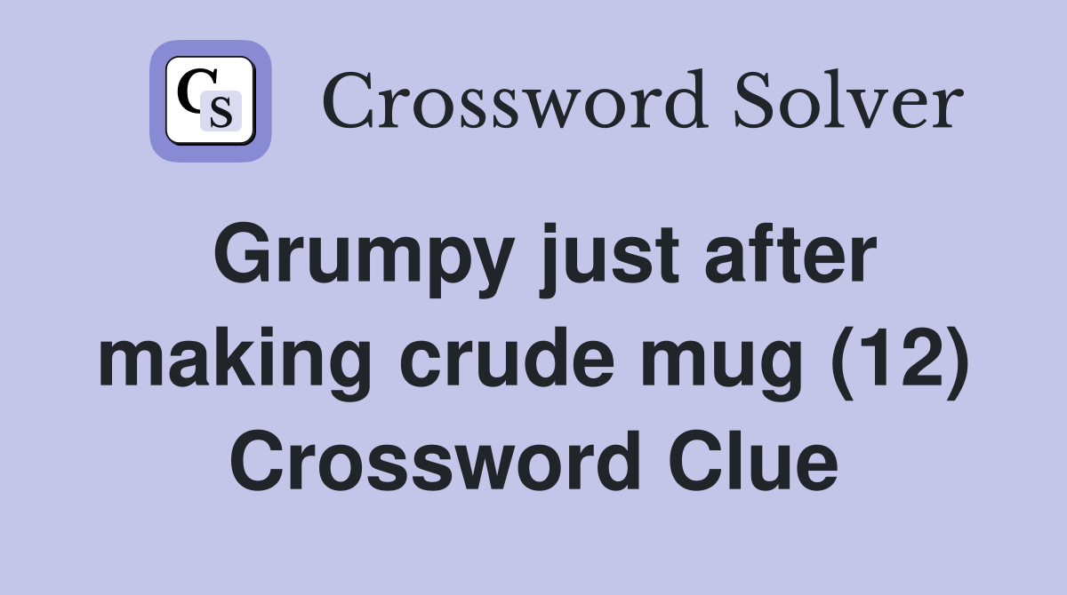 Grumpy just after making crude mug (12) Crossword Clue