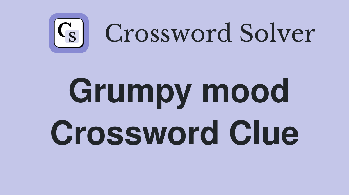 Grumpy mood Crossword Clue
