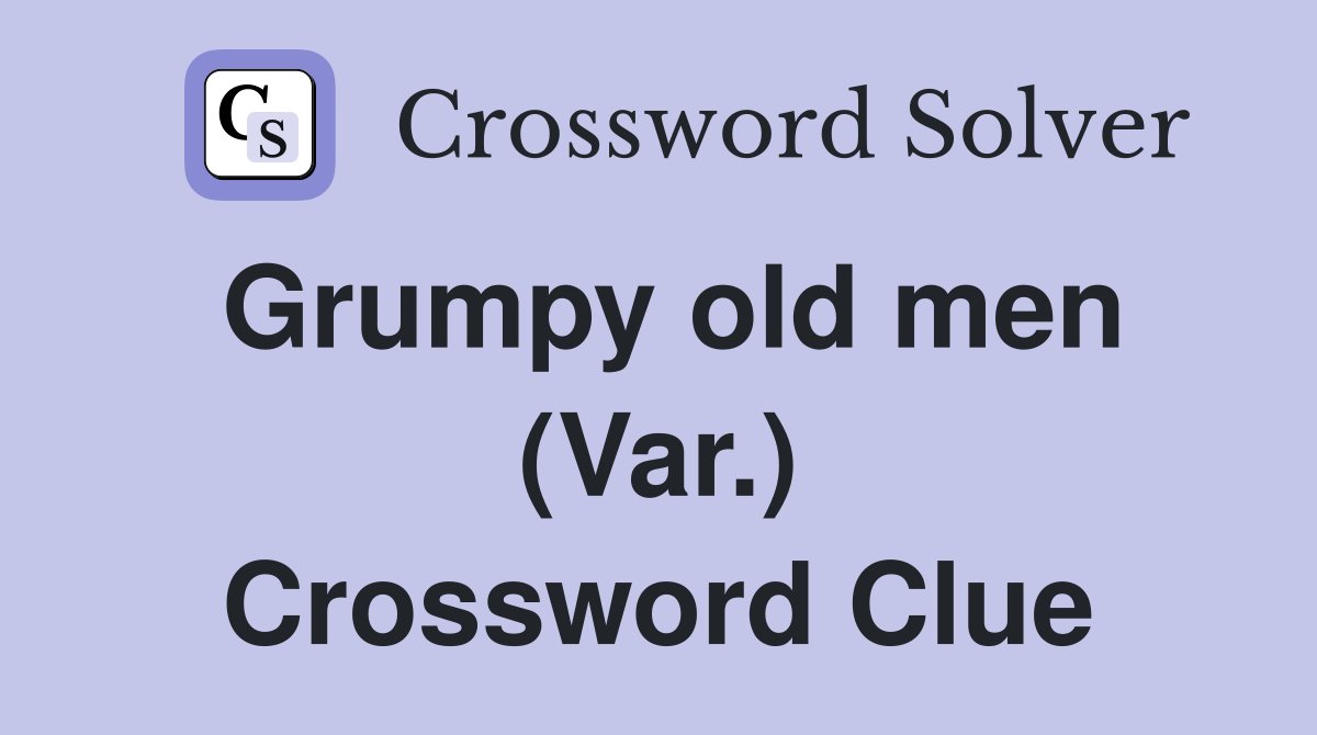 Grumpy old men (Var.) Crossword Clue