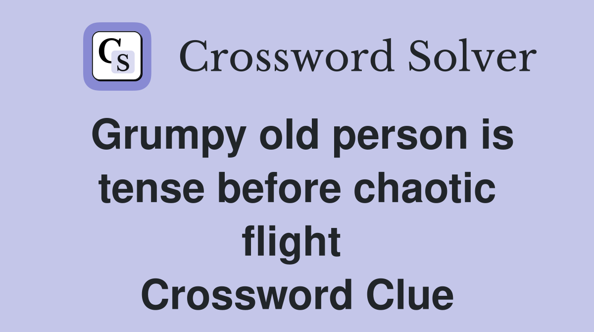 Grumpy old person is tense before chaotic flight  Crossword Clue