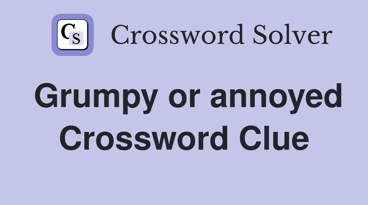 Grumpy or annoyed Crossword Clue