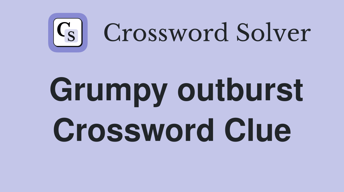 Grumpy outburst Crossword Clue