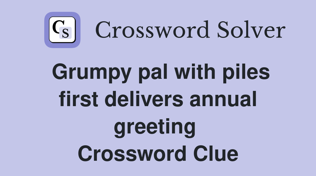 Grumpy pal with piles first delivers annual greeting  Crossword Clue