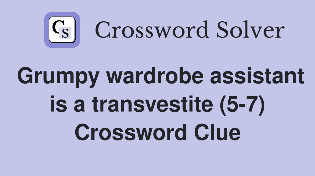 Grumpy wardrobe assistant is a transvestite (5-7) Crossword Clue
