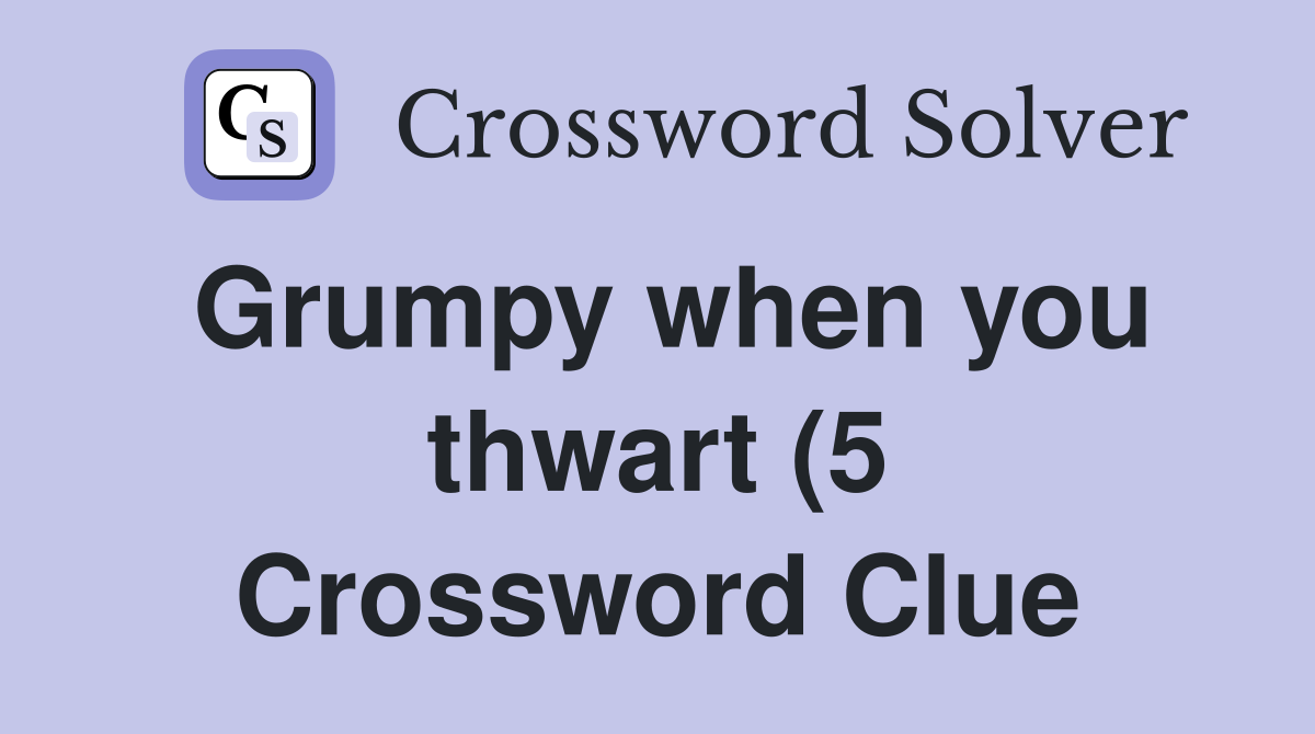 Grumpy when you thwart (5) Crossword Clue Answers Crossword Solver Grumpy when you thwart (5) Crossword Clue Answers Crossword Solver