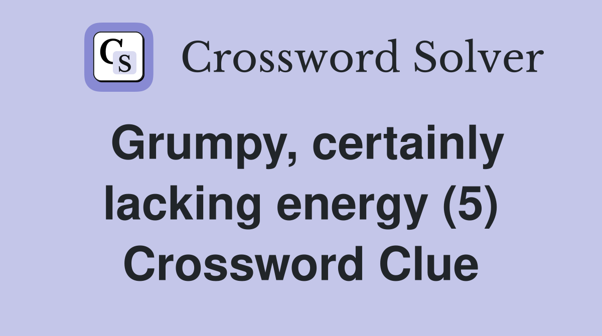 Grumpy, certainly lacking energy (5) Crossword Clue