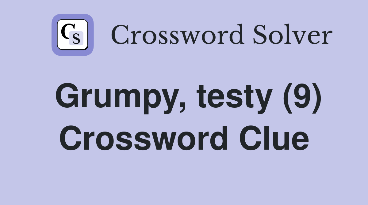 Grumpy, testy (9) Crossword Clue