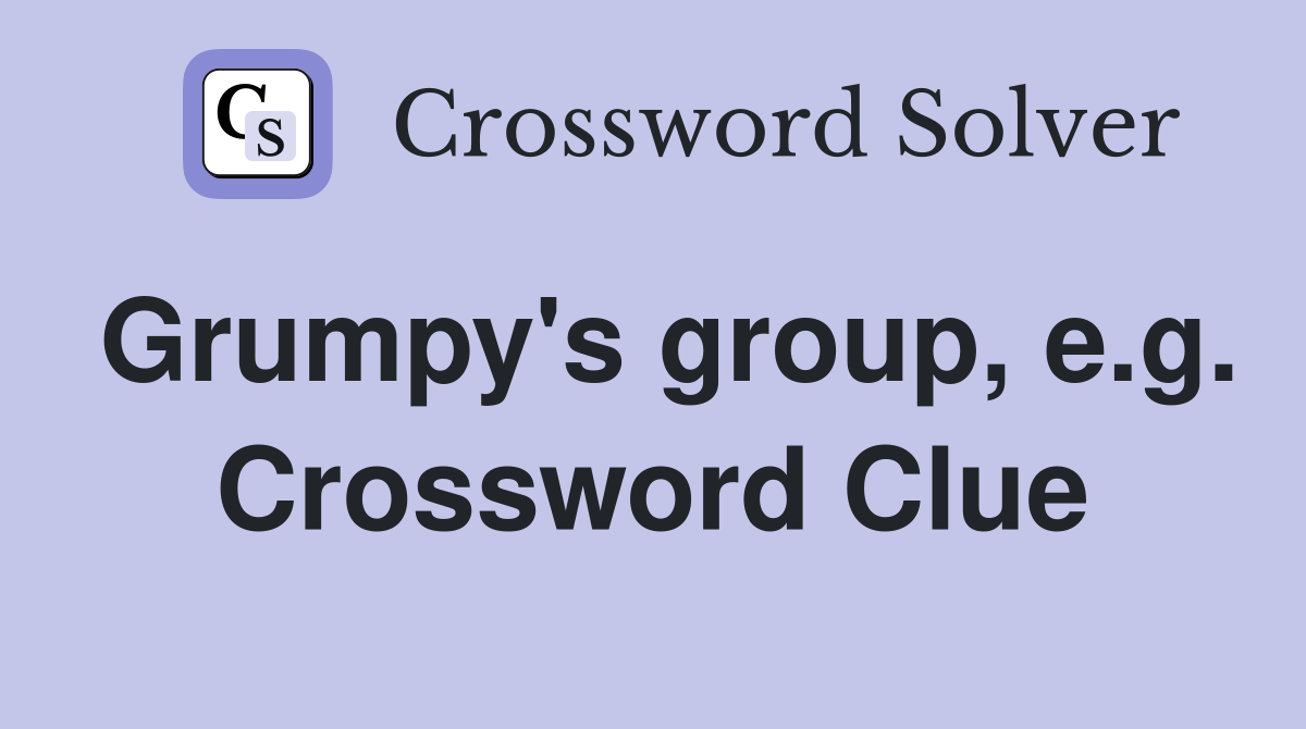 Grumpy's group, e.g. Crossword Clue