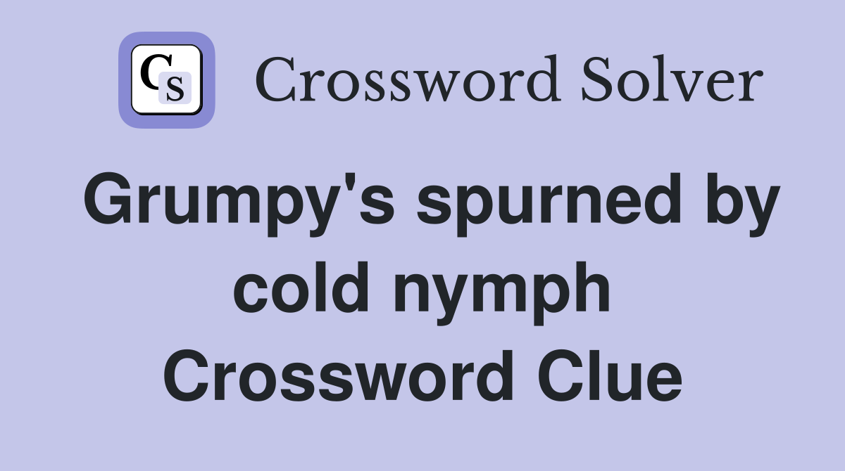 Grumpy's spurned by cold nymph Crossword Clue