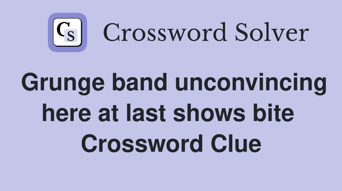 Grunge band unconvincing here at last shows bite  Crossword Clue