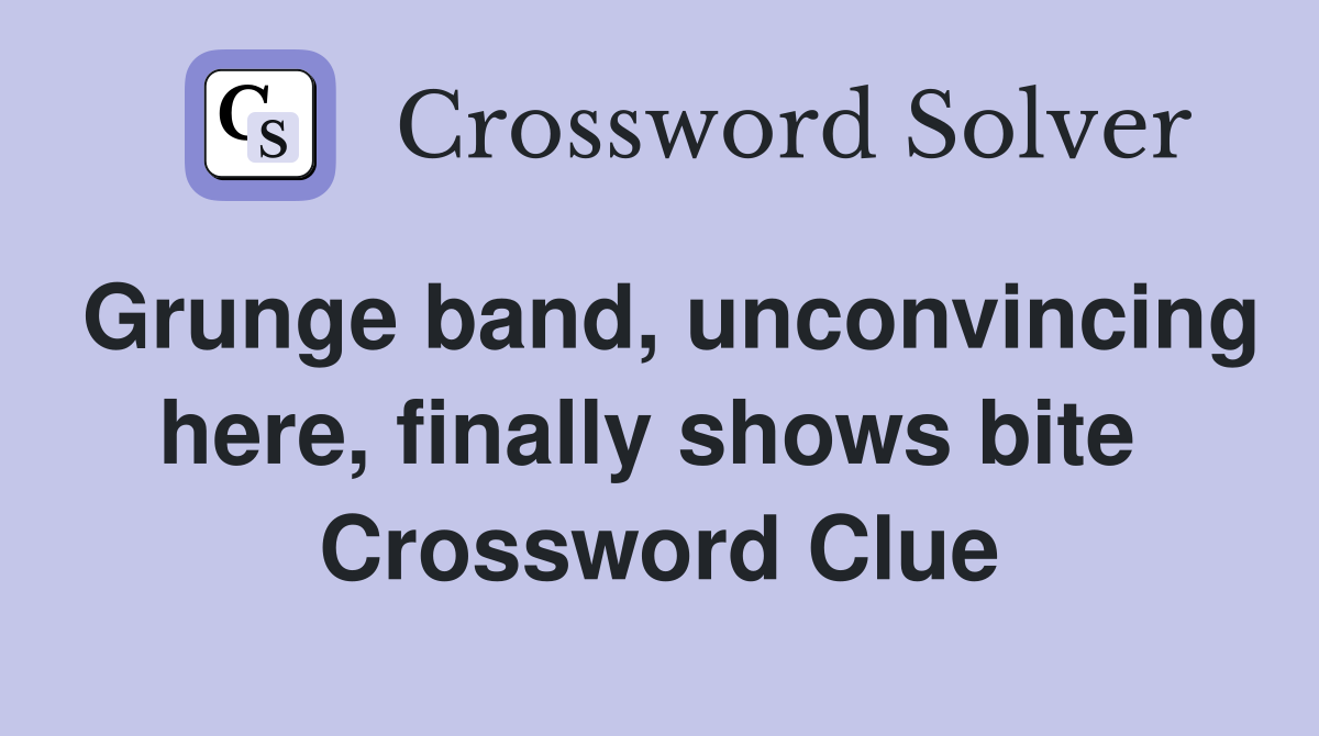 Grunge band, unconvincing here, finally shows bite  Crossword Clue