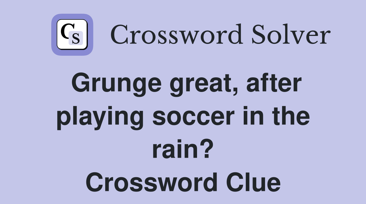 Grunge great, after playing soccer in the rain? Crossword Clue