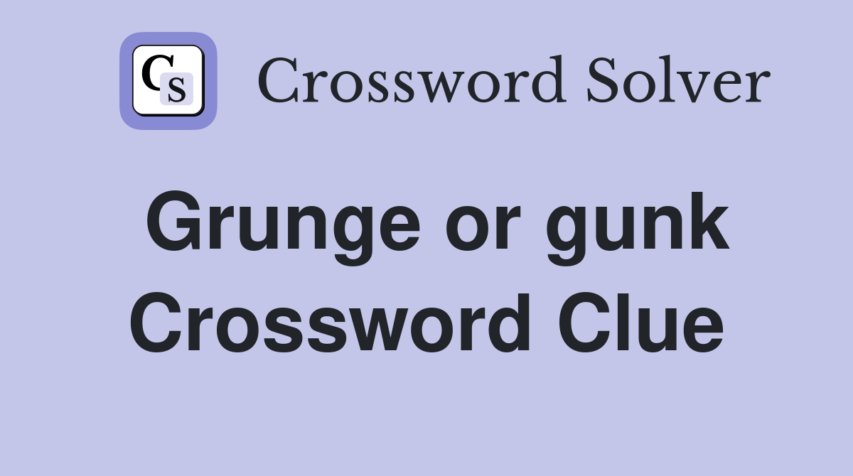 Grunge or gunk Crossword Clue