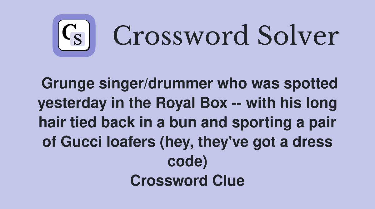 Grunge singer/drummer who was spotted yesterday in the Royal Box -- with his long hair tied back in a bun and sporting a pair of Gucci loafers (hey, they've got a dress code) Crossword Clue