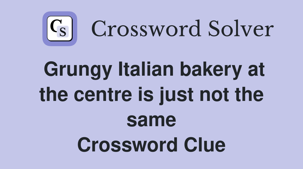 Grungy Italian bakery at the centre is just not the same Crossword Clue