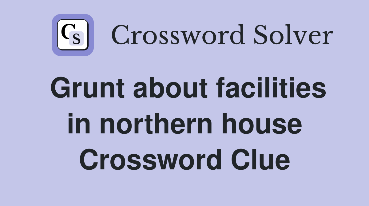Grunt about facilities in northern house Crossword Clue