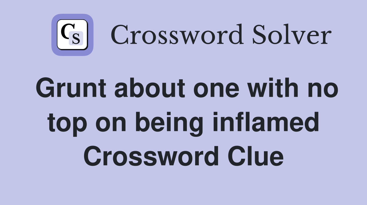 Grunt about one with no top on being inflamed Crossword Clue