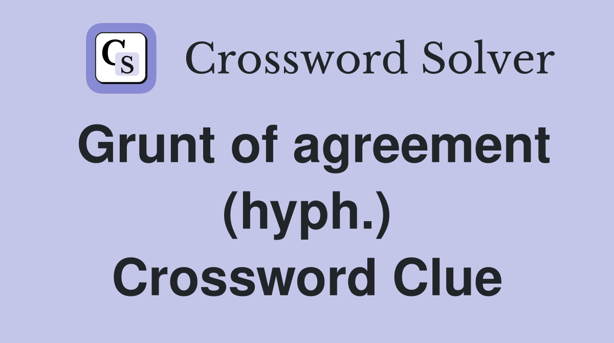 Grunt of agreement (hyph.) Crossword Clue