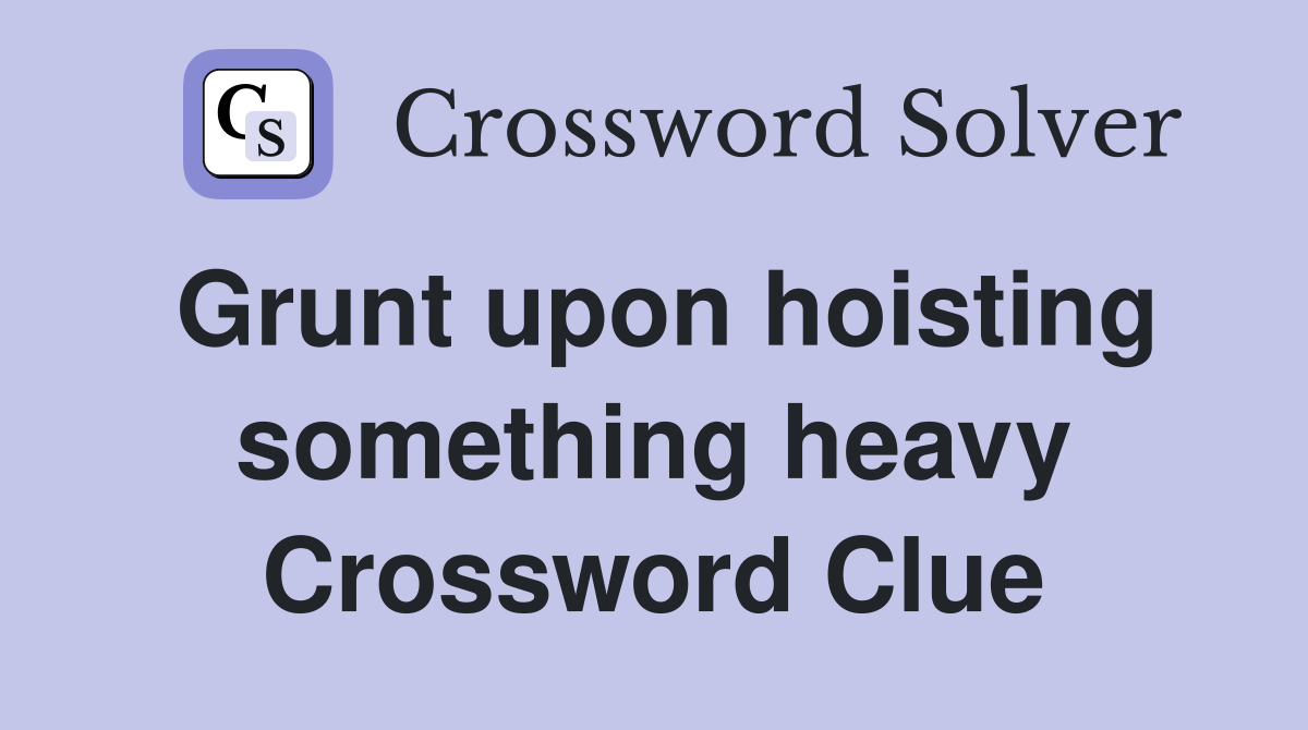 Grunt upon hoisting something heavy Crossword Clue
