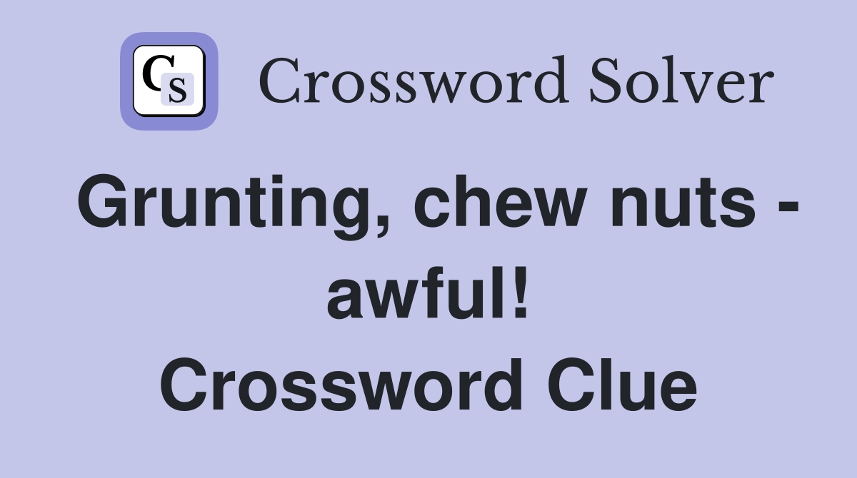Grunting, chew nuts - awful! Crossword Clue