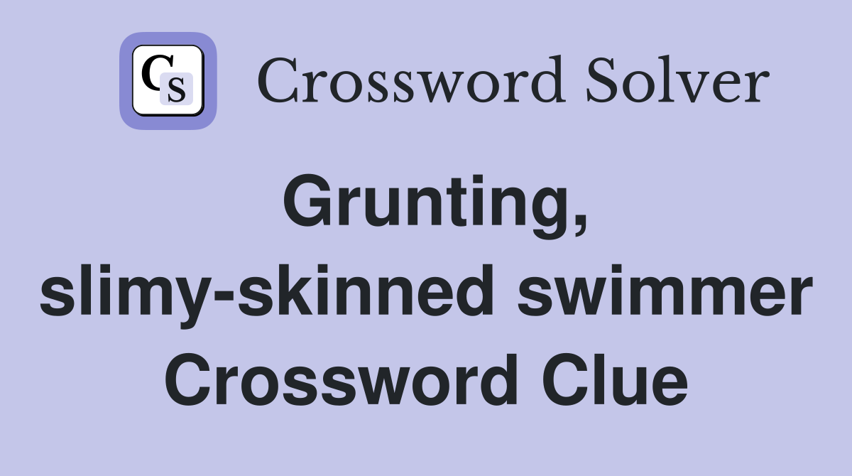 Grunting, slimy-skinned swimmer Crossword Clue