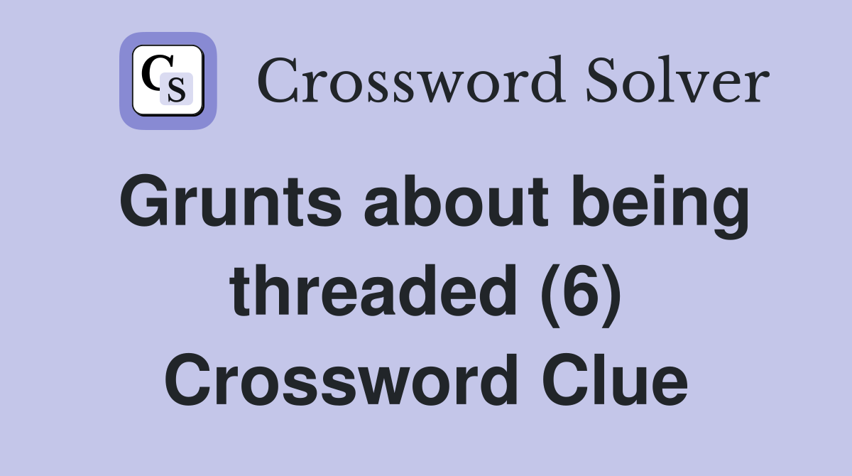 Grunts about being threaded (6) Crossword Clue