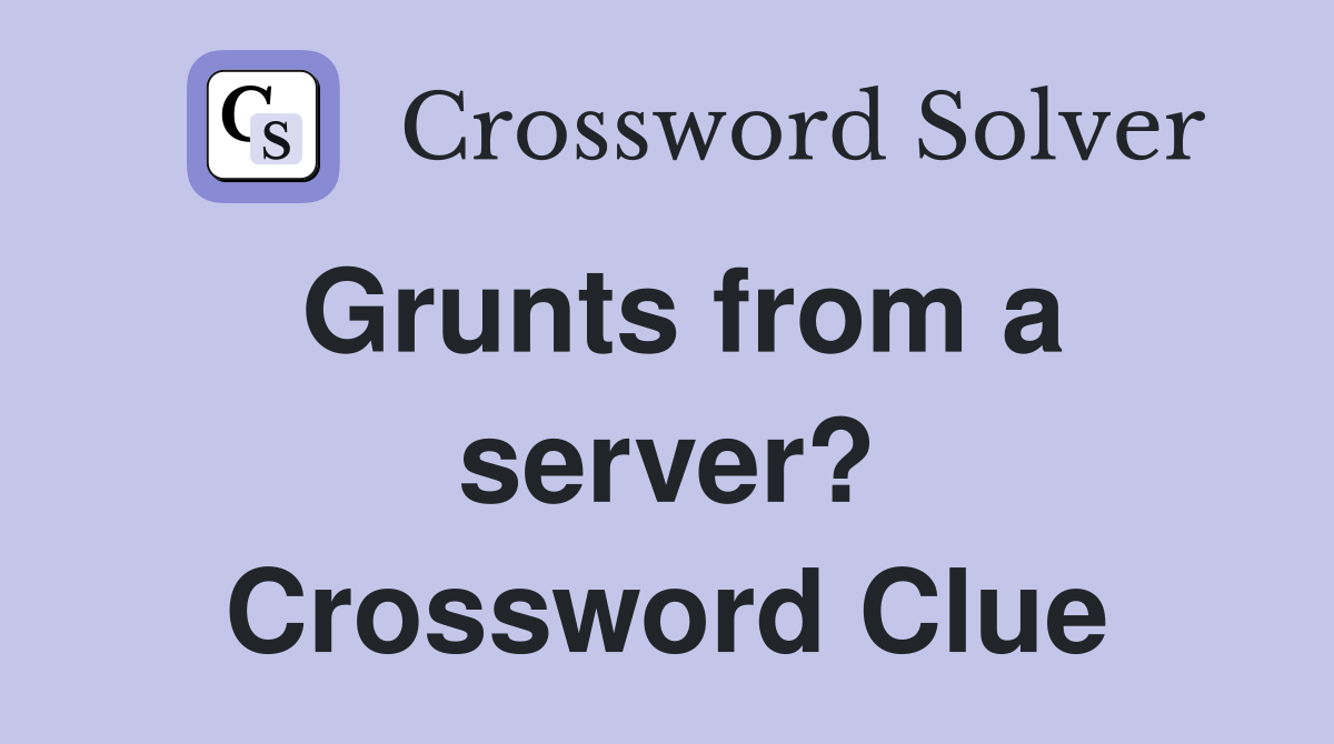 Grunts from a server? Crossword Clue