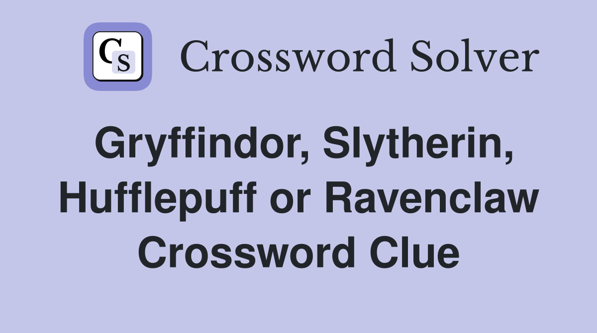 Gryffindor, Slytherin, Hufflepuff or Ravenclaw Crossword Clue
