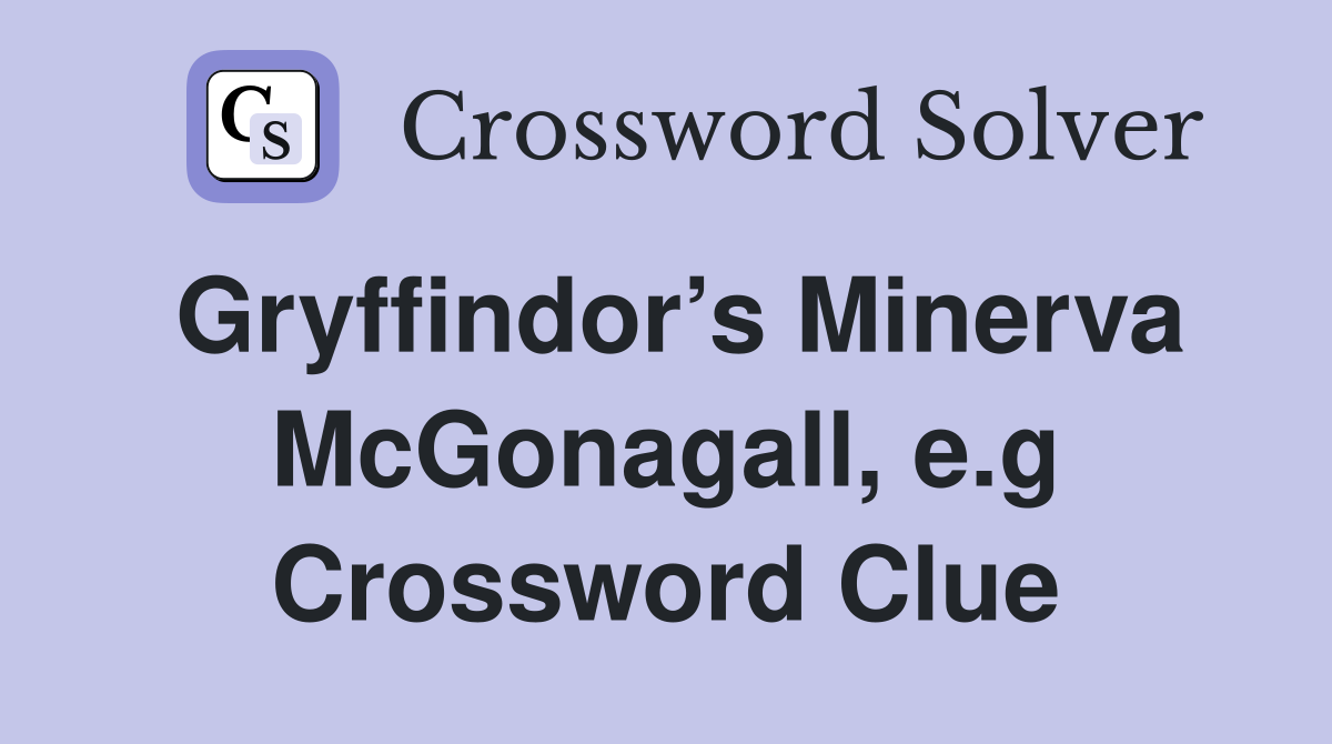 Gryffindor’s Minerva McGonagall, e.g Crossword Clue